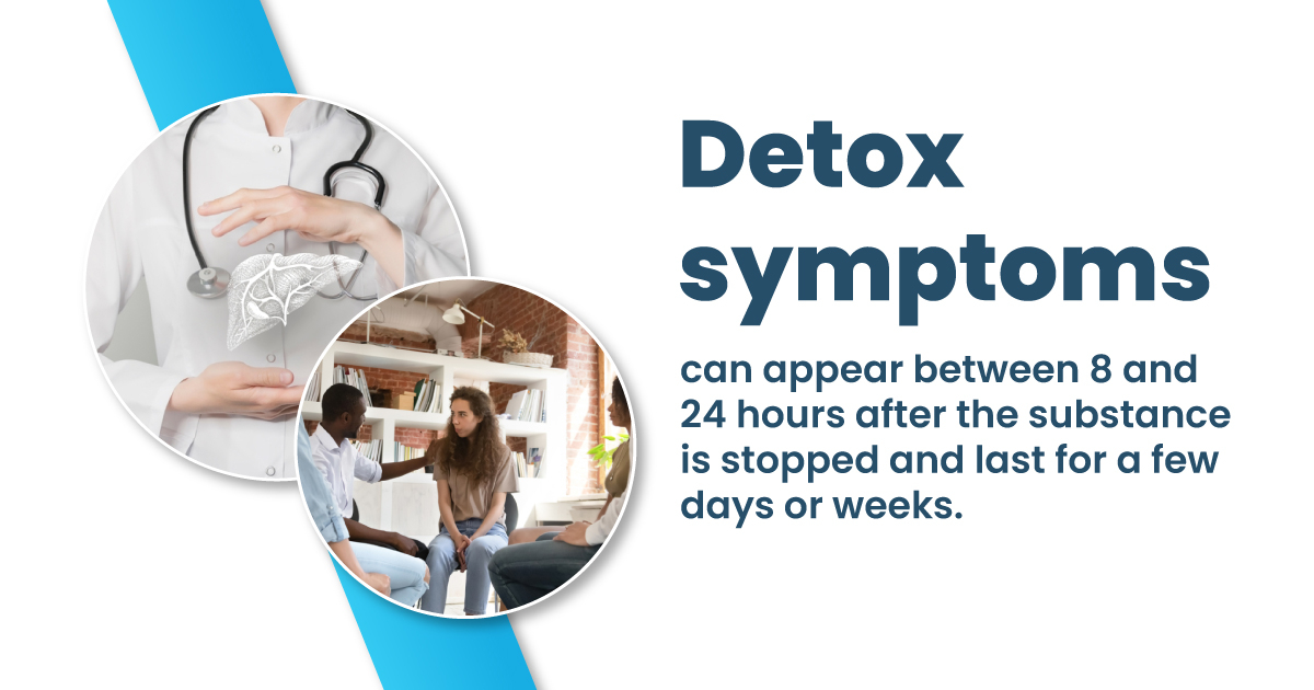 How long does detox take? Detox symptoms can appear between 8 and 24 hours after the substance is stopped and last for a few days or weeks.
