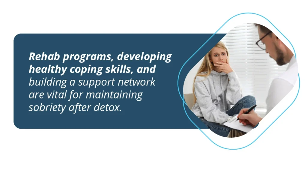 Rehab programs, healthy coping skills, and support networks are vital for maintaining sobriety after detox from drugs and alcohol