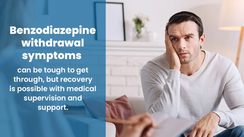 Benzodiazepine withdrawal symptoms can be tough to get through, but recovery is possible with medical supervision and support.