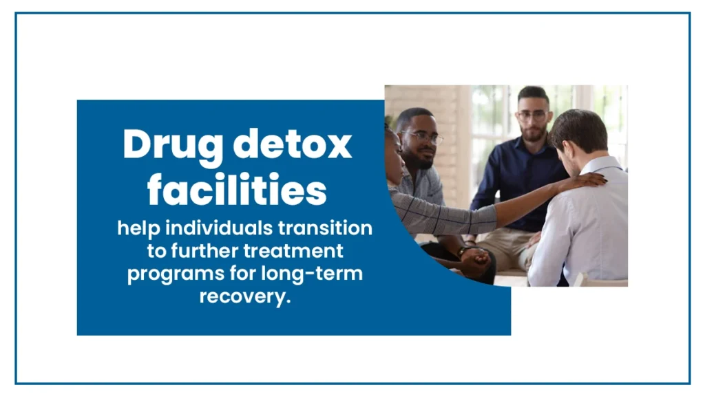 Drug detox facilities help individuals transition to further treatment programs for long-term recovery