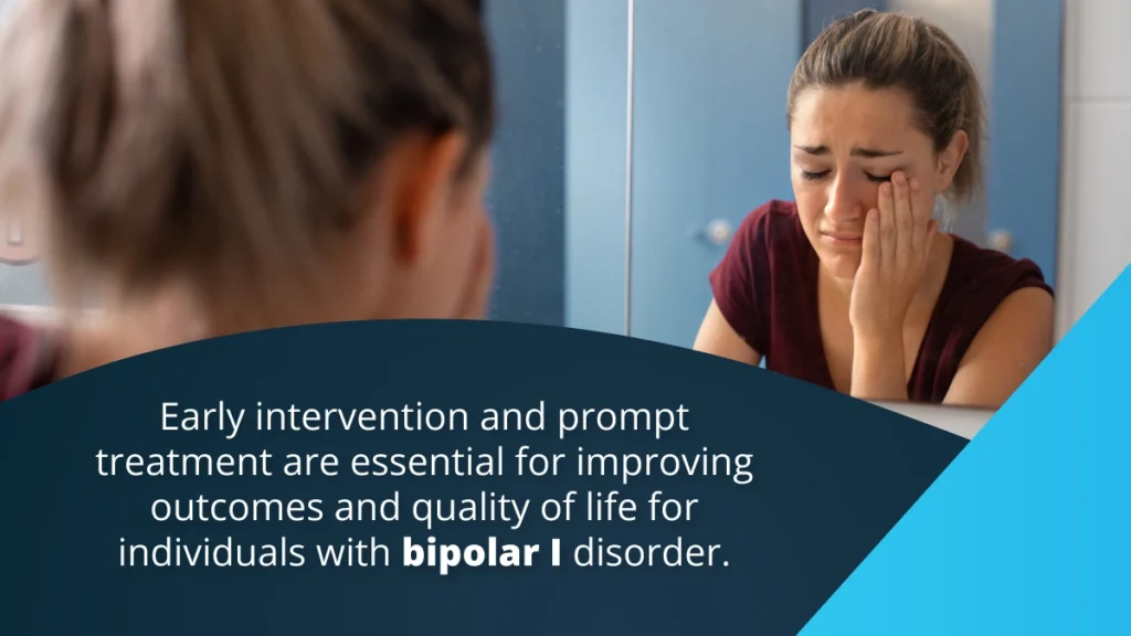 Early intervention and prompt treatment are essential for improving outcomes and quality of life for individuals with bipolar I disorder.