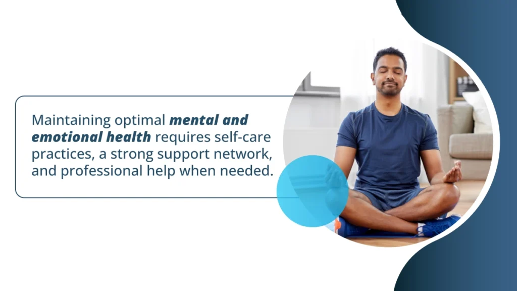 Maintaining optimal mental and emotional health requires self-care practices, a strong support network, and professional help when needed.