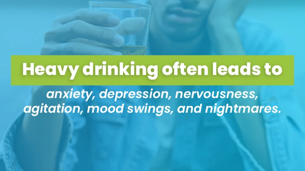 Heavy drinking often leads to anxiety, depression, nervousness, agitation, mood swings, and mightmares