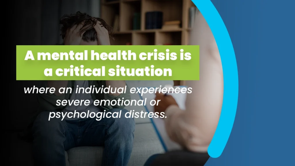 A mental health crisis is a critical situation where an individual experiences severe emotional or psychological distress.
